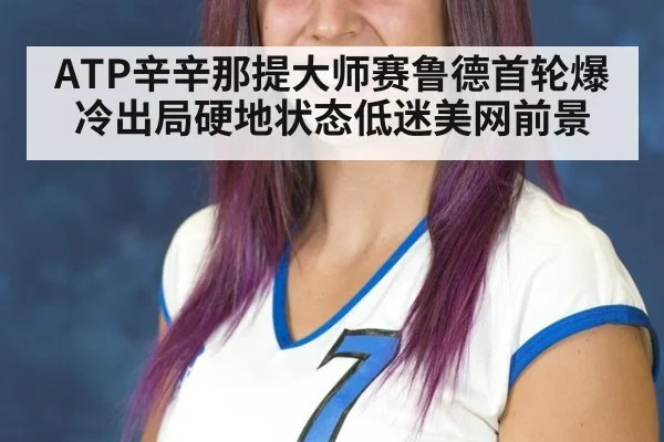ATP辛辛那提大师赛鲁德首轮爆冷出局硬地状态低迷美网前景