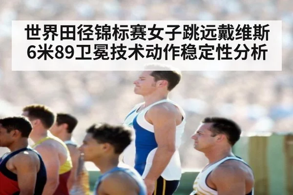 世界田径锦标赛女子跳远戴维斯6米89卫冕技术动作稳定性分析