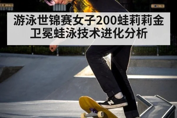 游泳世锦赛女子200蛙莉莉金卫冕蛙泳技术进化分析