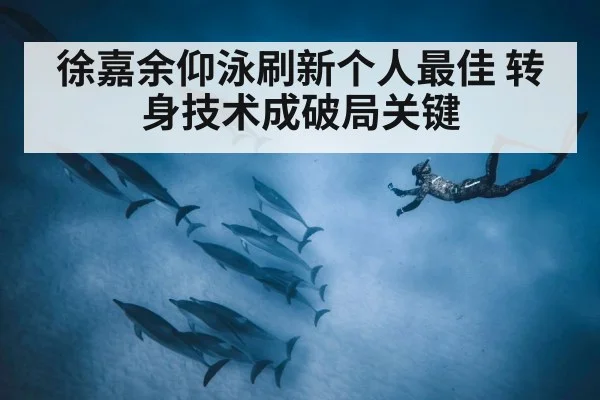 徐嘉余仰泳刷新个人最佳 转身技术成破局关键