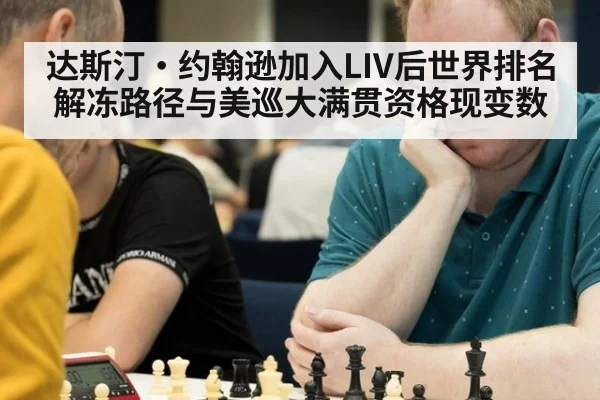 达斯汀·约翰逊加入LIV后世界排名解冻路径与美巡大满贯资格现变数