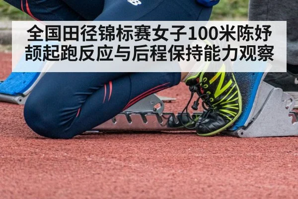 全国田径锦标赛女子100米陈妤颉起跑反应与后程保持能力观察